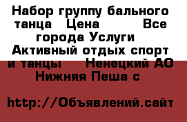 Набор группу бального танца › Цена ­ 200 - Все города Услуги » Активный отдых,спорт и танцы   . Ненецкий АО,Нижняя Пеша с.